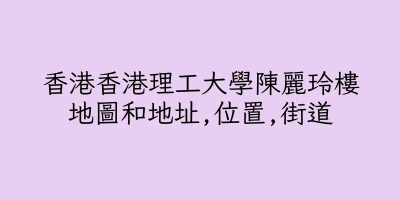 香港香港理工大學陳麗玲樓地圖和地址,位置,街道