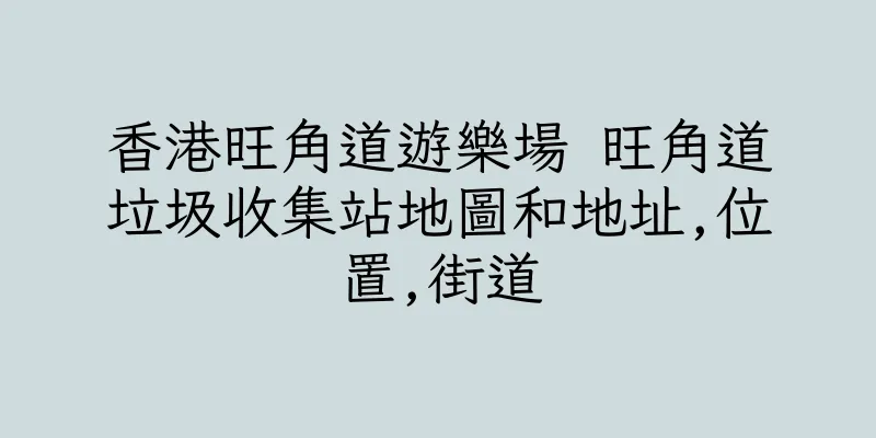 香港旺角道遊樂場 旺角道垃圾收集站地圖和地址,位置,街道
