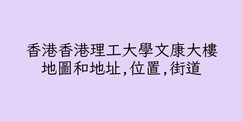 香港香港理工大學文康大樓地圖和地址,位置,街道