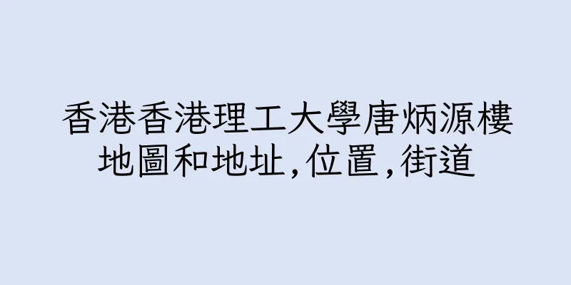 香港香港理工大學唐炳源樓地圖和地址,位置,街道