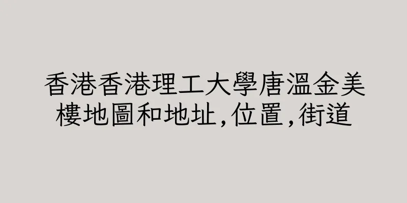 香港香港理工大學唐溫金美樓地圖和地址,位置,街道