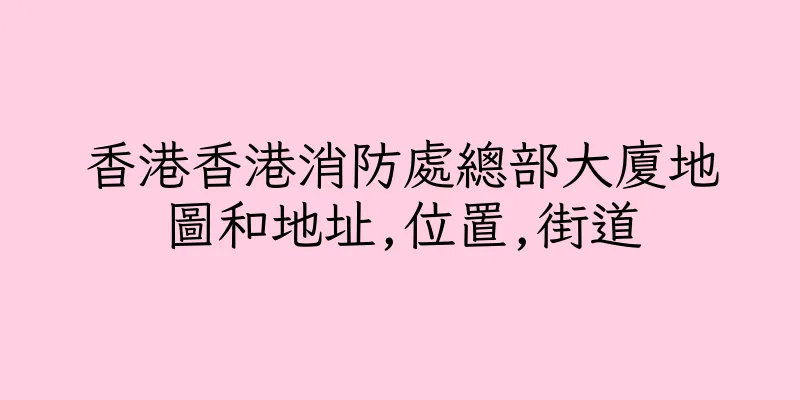 香港香港消防處總部大廈地圖和地址,位置,街道
