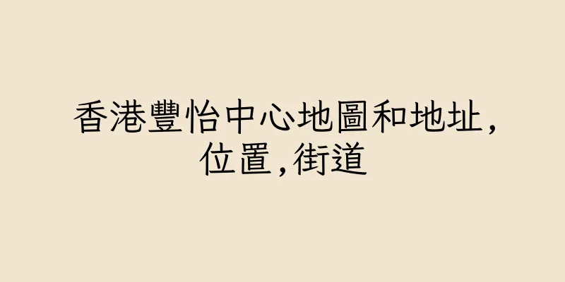 香港豐怡中心地圖和地址,位置,街道