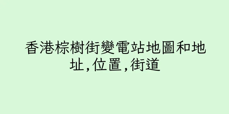 香港棕樹街變電站地圖和地址,位置,街道