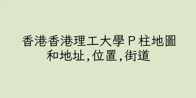 香港香港理工大學Ｐ柱地圖和地址,位置,街道