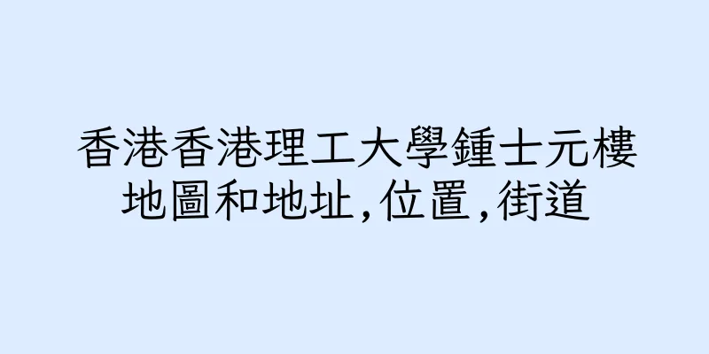 香港香港理工大學鍾士元樓地圖和地址,位置,街道