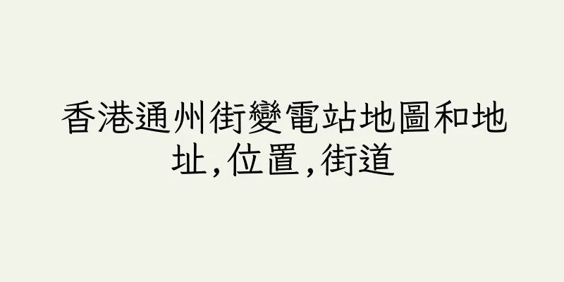 香港通州街變電站地圖和地址,位置,街道