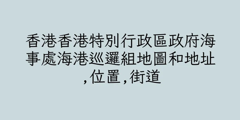 香港香港特別行政區政府海事處海港巡邏組地圖和地址,位置,街道