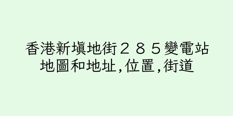 香港新填地街２８５變電站地圖和地址,位置,街道