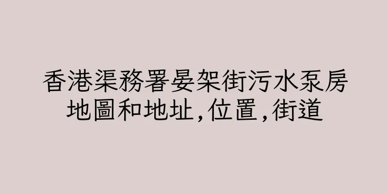 香港渠務署晏架街污水泵房地圖和地址,位置,街道