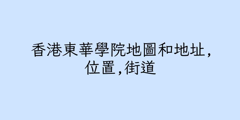 香港東華學院地圖和地址,位置,街道