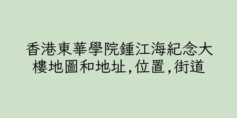 香港東華學院鍾江海紀念大樓地圖和地址,位置,街道