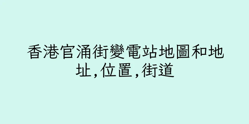 香港官涌街變電站地圖和地址,位置,街道