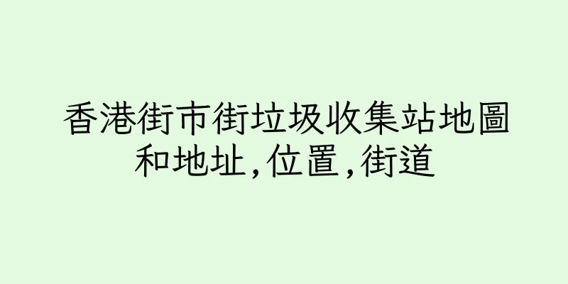 香港街市街垃圾收集站地圖和地址,位置,街道
