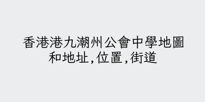 香港港九潮州公會中學地圖和地址,位置,街道