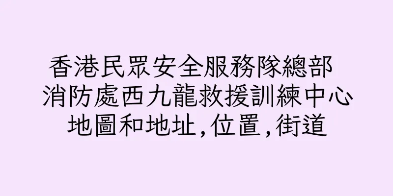 香港民眾安全服務隊總部 消防處西九龍救援訓練中心地圖和地址,位置,街道