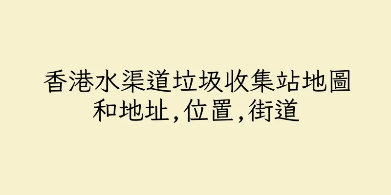香港水渠道垃圾收集站地圖和地址,位置,街道