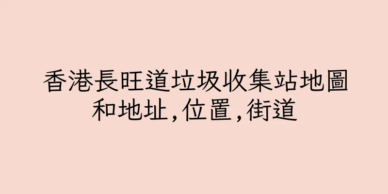 香港長旺道垃圾收集站地圖和地址,位置,街道