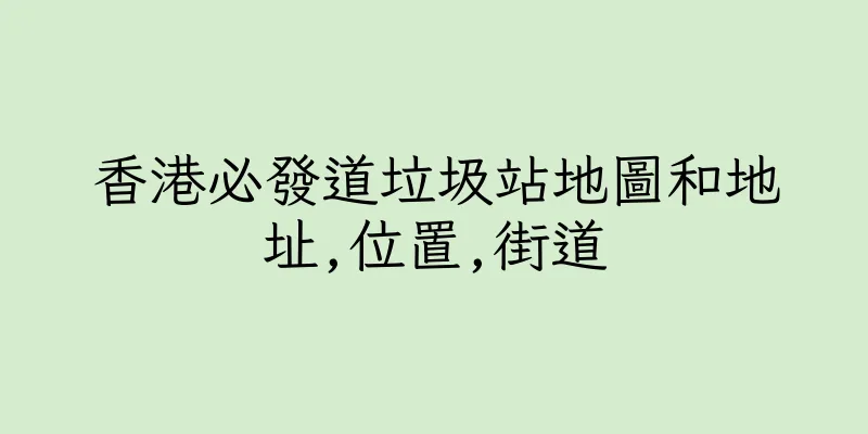 香港必發道垃圾站地圖和地址,位置,街道