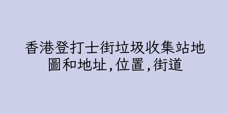 香港登打士街垃圾收集站地圖和地址,位置,街道