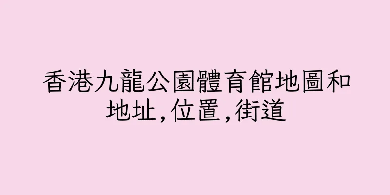 香港九龍公園體育館地圖和地址,位置,街道