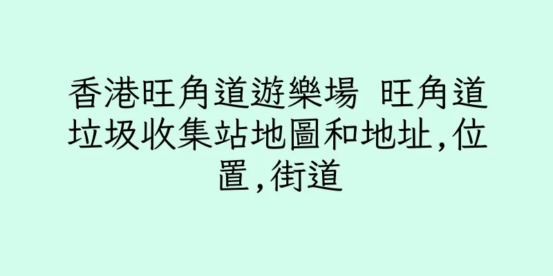 香港旺角道遊樂場 旺角道垃圾收集站地圖和地址,位置,街道