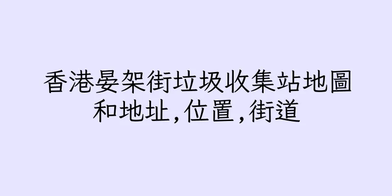 香港晏架街垃圾收集站地圖和地址,位置,街道