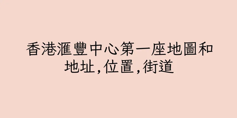香港滙豐中心第一座地圖和地址,位置,街道