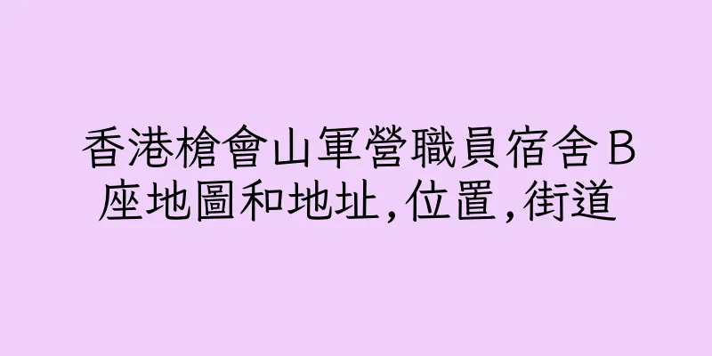 香港槍會山軍營職員宿舍Ｂ座地圖和地址,位置,街道