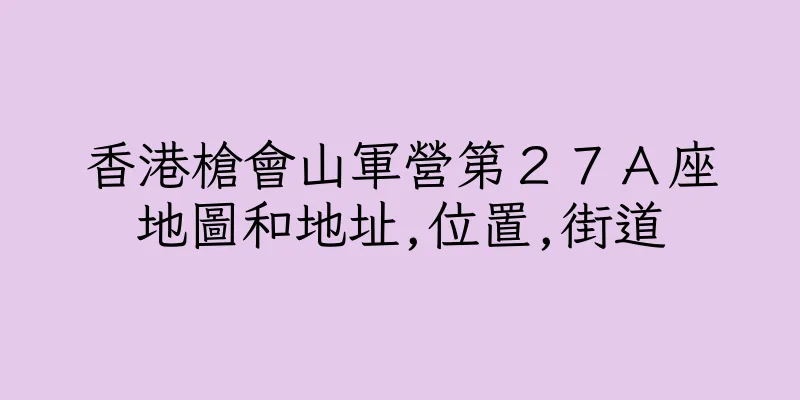 香港槍會山軍營第２７Ａ座地圖和地址,位置,街道