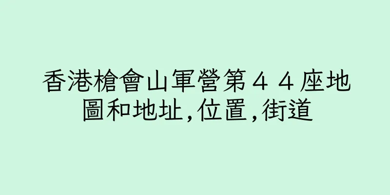 香港槍會山軍營第４４座地圖和地址,位置,街道