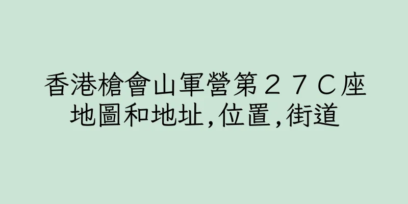 香港槍會山軍營第２７Ｃ座地圖和地址,位置,街道