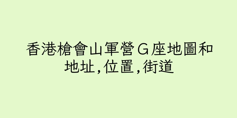 香港槍會山軍營Ｇ座地圖和地址,位置,街道