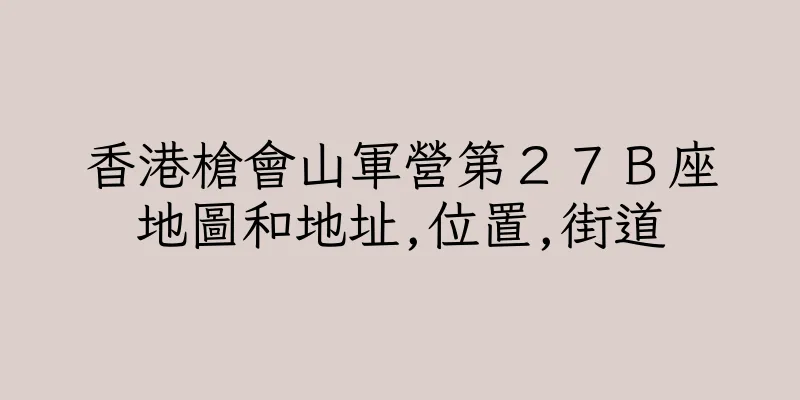 香港槍會山軍營第２７Ｂ座地圖和地址,位置,街道