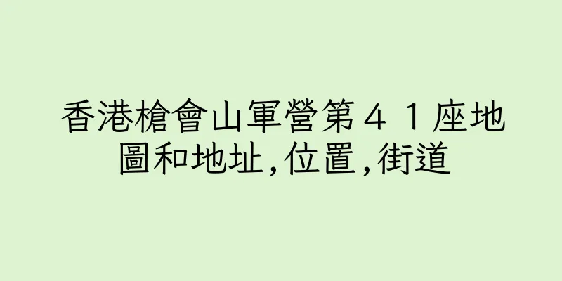 香港槍會山軍營第４１座地圖和地址,位置,街道
