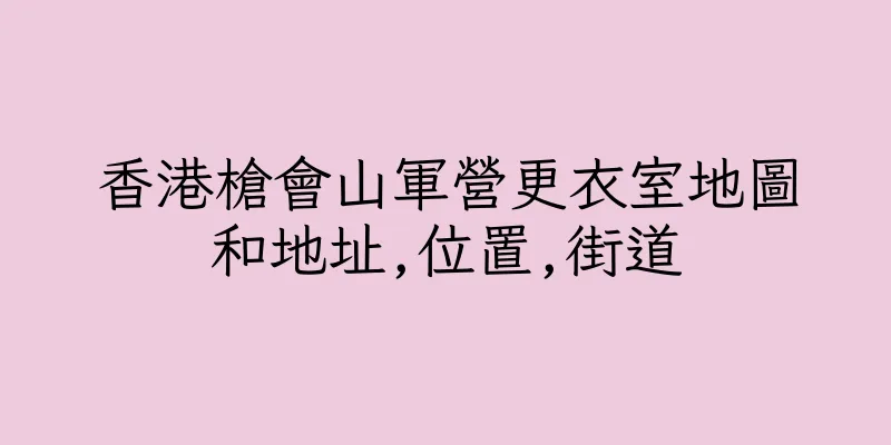 香港槍會山軍營更衣室地圖和地址,位置,街道