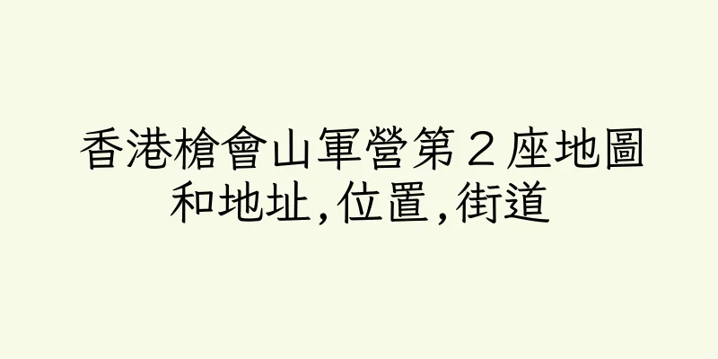 香港槍會山軍營第２座地圖和地址,位置,街道