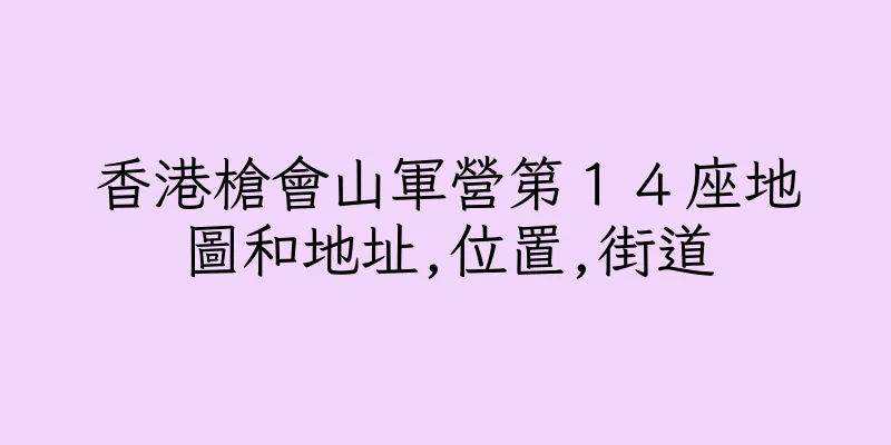 香港槍會山軍營第１４座地圖和地址,位置,街道