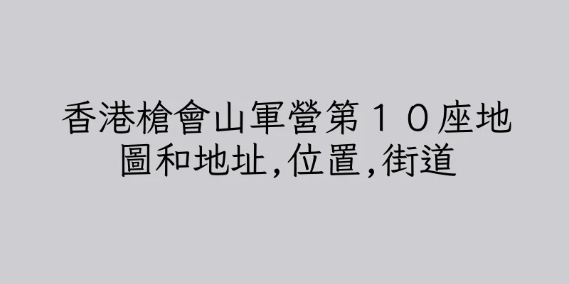 香港槍會山軍營第１０座地圖和地址,位置,街道