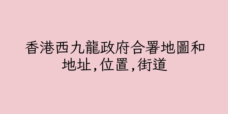 香港西九龍政府合署地圖和地址,位置,街道