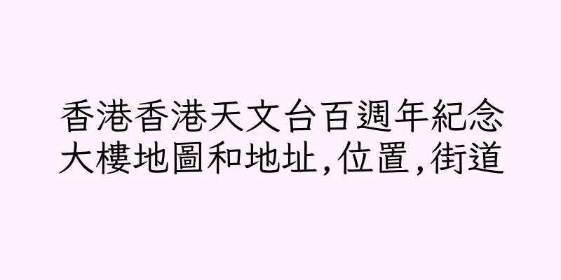 香港香港天文台百週年紀念大樓地圖和地址,位置,街道