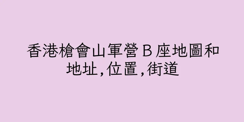 香港槍會山軍營Ｂ座地圖和地址,位置,街道