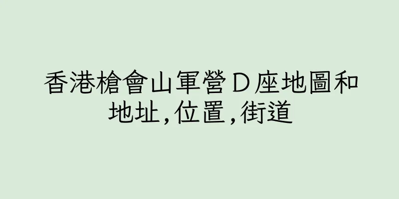 香港槍會山軍營Ｄ座地圖和地址,位置,街道