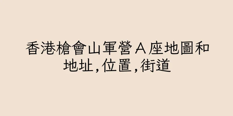 香港槍會山軍營Ａ座地圖和地址,位置,街道