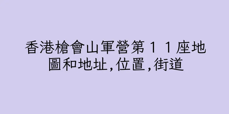 香港槍會山軍營第１１座地圖和地址,位置,街道
