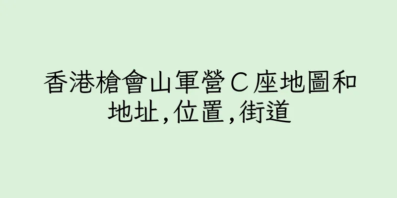 香港槍會山軍營Ｃ座地圖和地址,位置,街道