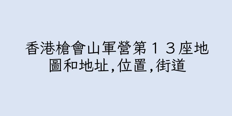 香港槍會山軍營第１３座地圖和地址,位置,街道