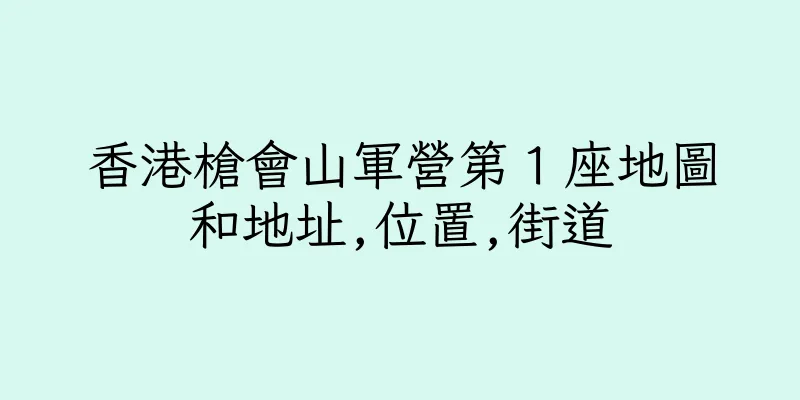 香港槍會山軍營第１座地圖和地址,位置,街道