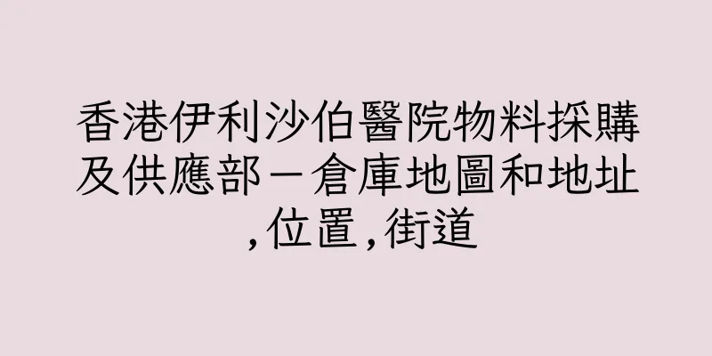 香港伊利沙伯醫院物料採購及供應部－倉庫地圖和地址,位置,街道