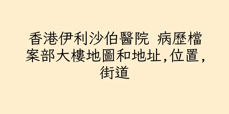 香港伊利沙伯醫院 病歷檔案部大樓地圖和地址,位置,街道